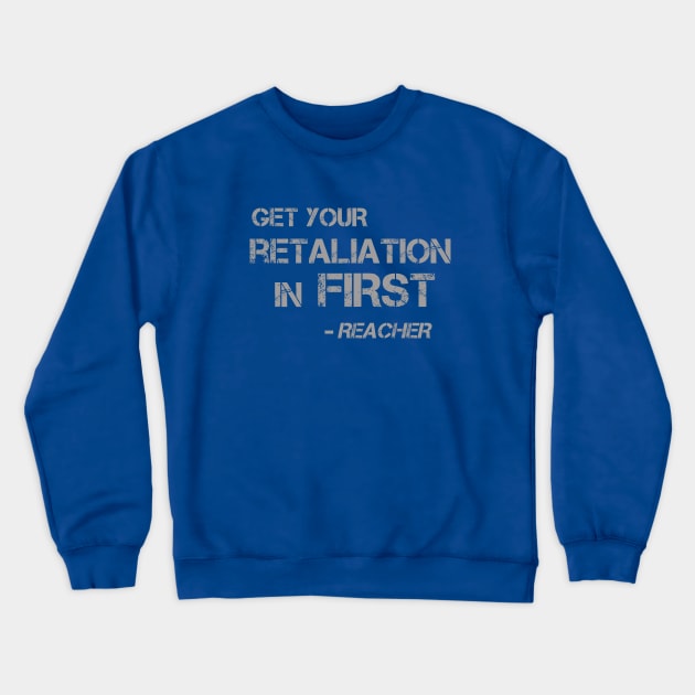 Get Your Retaliation in First - words for a kickass like Jack Reacher to live by Crewneck Sweatshirt by LA Hatfield
